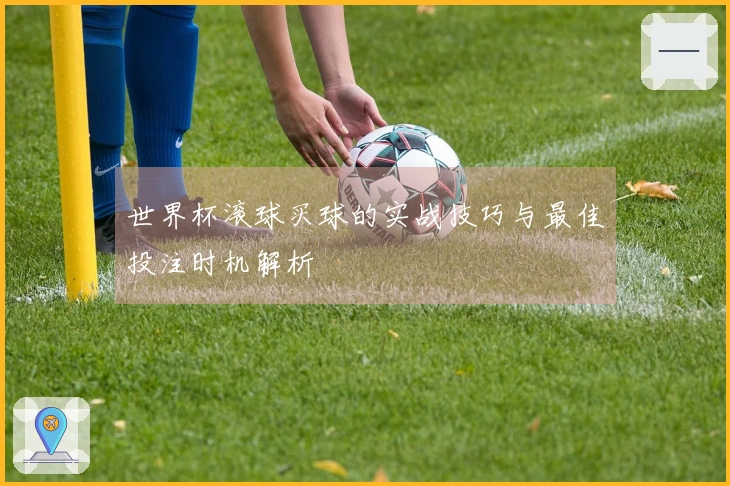 世界杯滚球买球的实战技巧与最佳投注时机解析