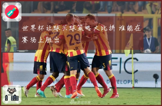 世界杯让球买球策略大比拼 谁能在赛场上胜出