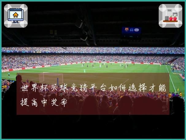 世界杯买球竞猜平台如何选择才能提高中奖率