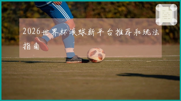 2026世界杯滚球新平台推荐和玩法指南