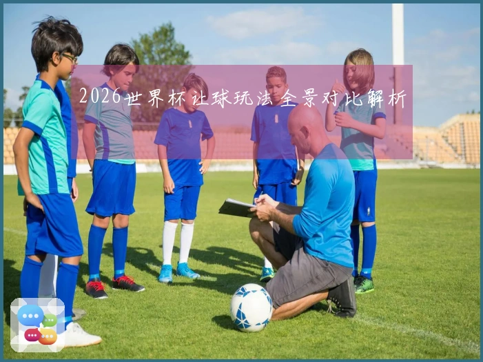 2026世界杯让球玩法全景对比解析