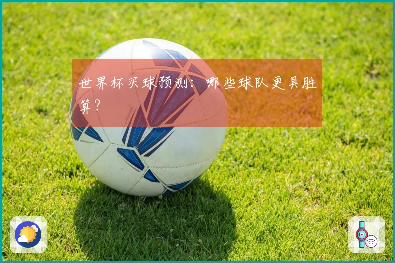 世界杯买球预测：哪些球队更具胜算？