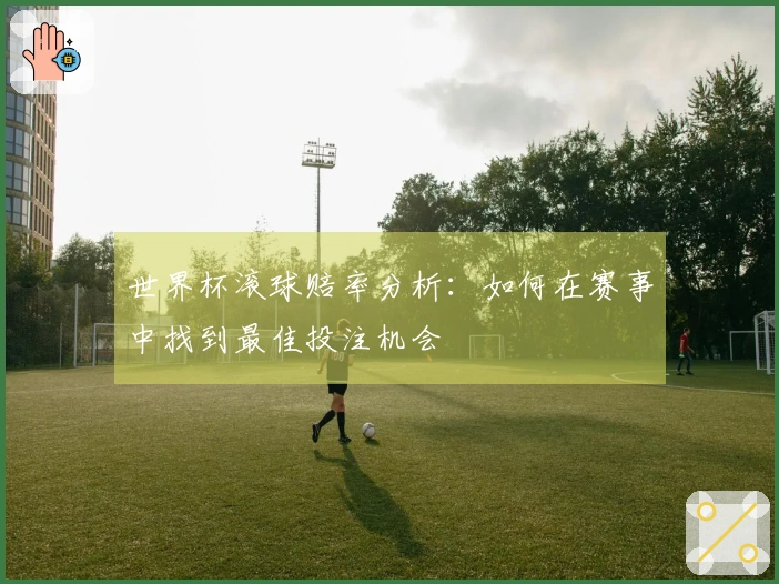 世界杯滚球赔率分析：如何在赛事中找到最佳投注机会