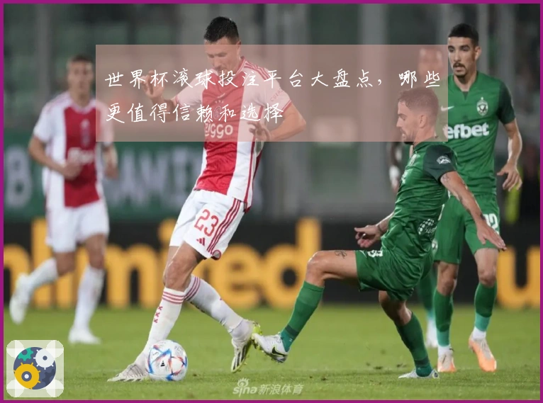 世界杯滚球投注平台大盘点，哪些更值得信赖和选择