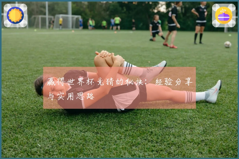 赢得世界杯竞猜的秘诀：经验分享与实用思路