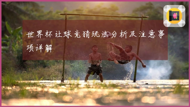 世界杯让球竞猜玩法分析及注意事项详解