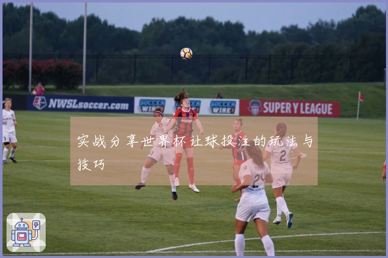 实战分享世界杯让球投注的玩法与技巧