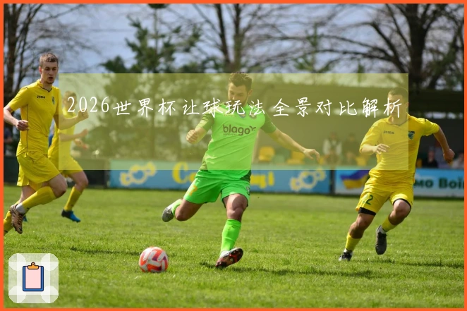 2026世界杯让球玩法全景对比解析