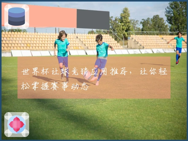 世界杯让球竞猜应用推荐，让你轻松掌握赛事动态