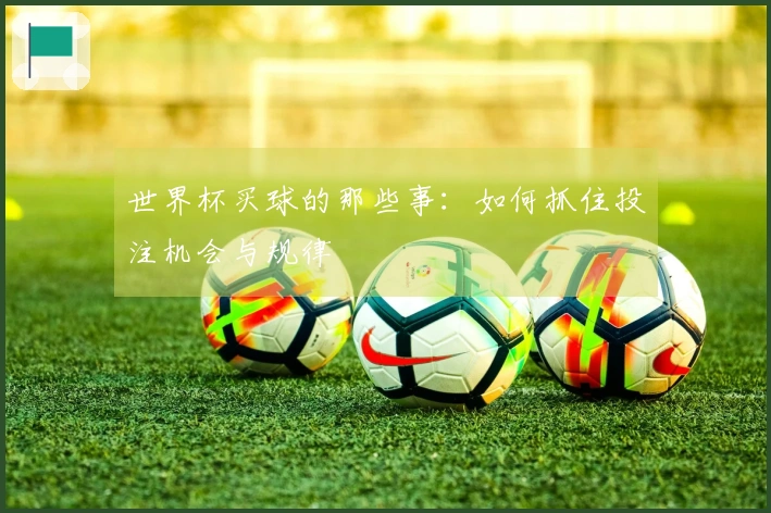 世界杯买球的那些事：如何抓住投注机会与规律