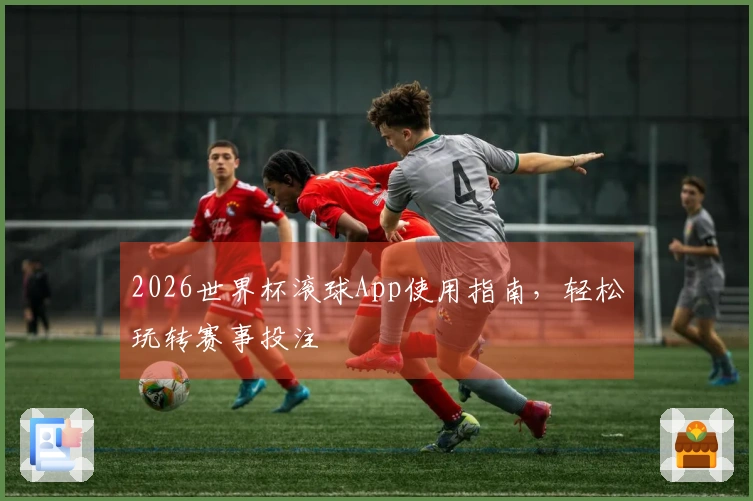 2026世界杯滚球App使用指南，轻松玩转赛事投注