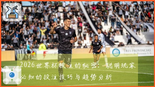 2026世界杯投注的秘密：聪明玩家必知的投注技巧与趋势分析