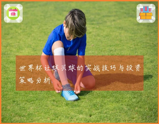 世界杯让球买球的实战技巧与投资策略分析