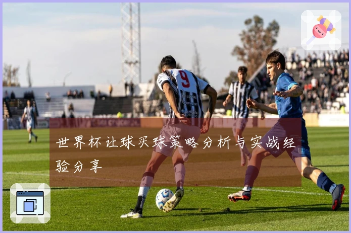 世界杯让球买球策略分析与实战经验分享