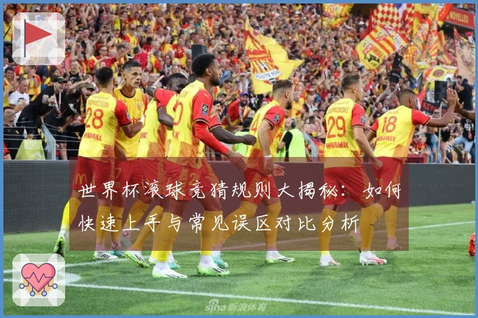 世界杯滚球竞猜规则大揭秘：如何快速上手与常见误区对比分析