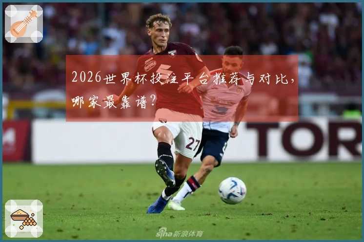 2026世界杯投注平台推荐与对比，哪家最靠谱？