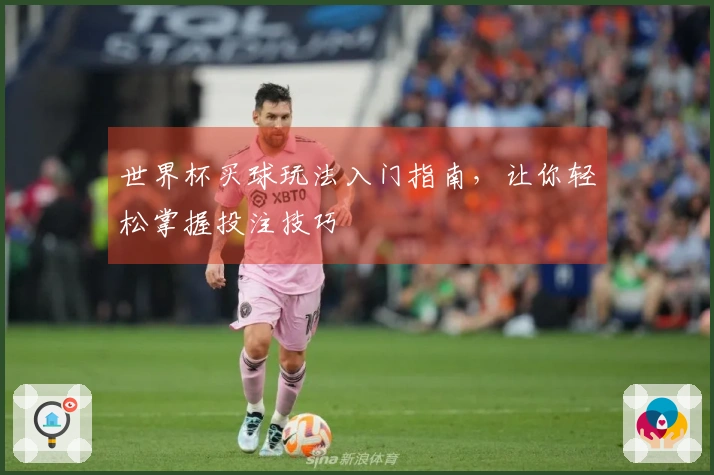 世界杯买球玩法入门指南，让你轻松掌握投注技巧