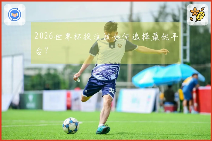 2026世界杯投注该如何选择最优平台？