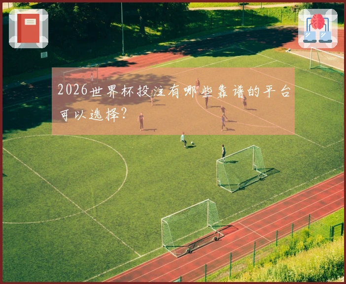 2026世界杯投注有哪些靠谱的平台可以选择？